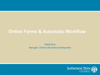Online Forms & Automatic Workflow

                      Adele Ezzy
        Manager, Online & Business Development
 