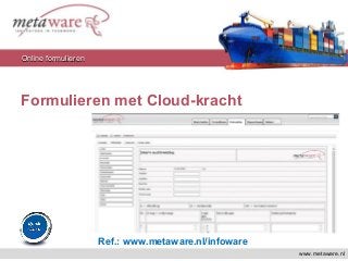 Formulieren met Cloud-kracht
Ref.: www.metaware.nl/infoware
www.metaware.nl
Online formulierenOnline formulieren
 