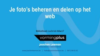 Je foto’s beheren en delen op het
web
www.joachimleeman.be | hallo@joachimleeman.be | 0471 96 01 62
Bibliotheek Lochristi #dw17
 