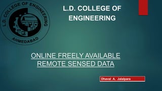 ONLINE FREELY AVAILABLE
REMOTE SENSED DATA
L.D. COLLEGE OF
ENGINEERING
Dhaval A. Jalalpara
 