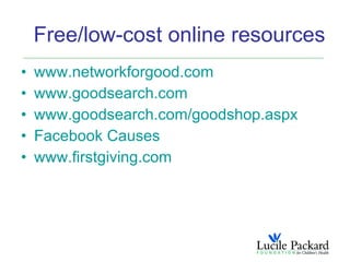 Free/low-cost online resources
•   www.networkforgood.com
•   www.goodsearch.com
•   www.goodsearch.com/goodshop.aspx
•   Facebook Causes
•   www.firstgiving.com
 