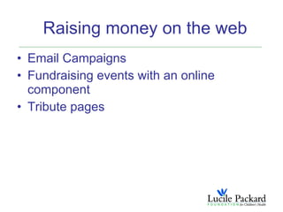 Raising money on the web
• Email Campaigns
• Fundraising events with an online
  component
• Tribute pages
 