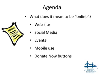 Agenda
• What does it mean to be “online”?
  • Web site
  • Social Media
  • Events
  • Mobile use
  • Donate Now buttons


                                      2
 