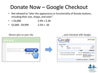 Donate Now – Google Checkout
• Not allowed to “alter the appearance or functionality of Donate buttons,
  including their size, shape, and color.”
• > $3,000                 2.9% + $.30
• $3,000 - $9,999          2.5% + .30




                                                                         39
 