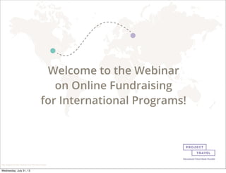 Welcome to the Webinar
on Online Fundraising
for International Programs!
Man designed by Nina Machado from The Noun Project
Wednesday, July 31, 13
 