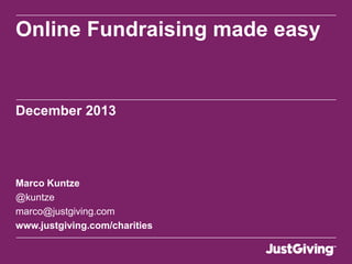 Online Fundraising made easy

December 2013

Marco Kuntze
@kuntze
marco@justgiving.com
www.justgiving.com/charities

 