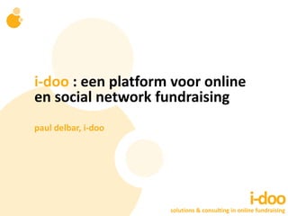 i-doo : een platform voor online
en social network fundraising
paul delbar, i-doo




                                                   i-doo
                     solutions & consulting in online fundraising
 