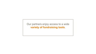 Our partners enjoy access to a wide
variety of fundraising tools.
 