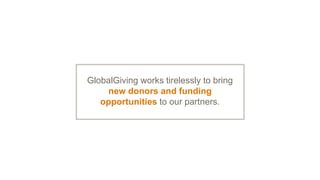 GlobalGiving works tirelessly to bring
new donors and funding
opportunities to our partners.
 