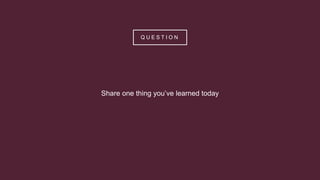 Q U E S T I O N
Share one thing you’ve learned today
 