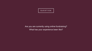 Q U E S T I O N
Are you are currently using online fundraising?
What has your experience been like?
 