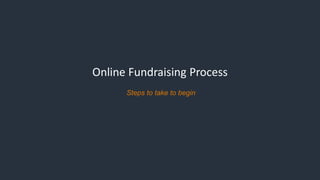 Online Fundraising Process
Steps to take to begin
 