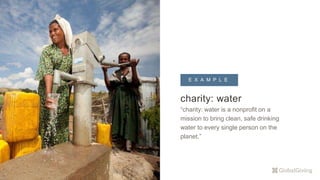 charity: water
“charity: water is a nonprofit on a
mission to bring clean, safe drinking
water to every single person on the
planet.”
E X A M P L EE X A M P L E
 