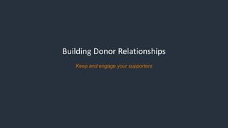 Building Donor Relationships
Keep and engage your supporters
 