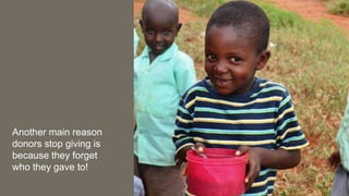 Another main reason
donors stop giving is
because they forget
who they gave to!
 