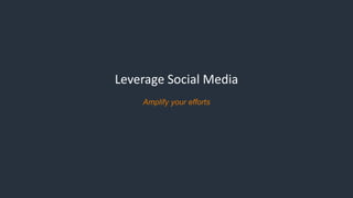 Leverage Social Media
Amplify your efforts
 