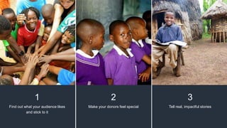 1
Find out what your audience likes
and stick to it
2
Make your donors feel special
3
Tell real, impactful stories
 