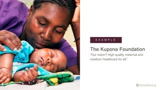 The Kupona Foundation
“Our vision? High quality maternal and
newborn healthcare for all.”
E X A M P L E
 
