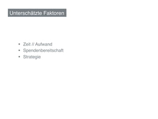 Unterschätzte Faktoren!



!
    §  Zeit // Aufwand!
    §  Spendenbereitschaft!
    §  Strategie!
 