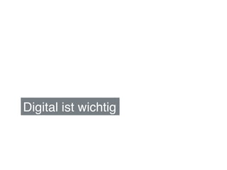 Digital ist wichtig!
 