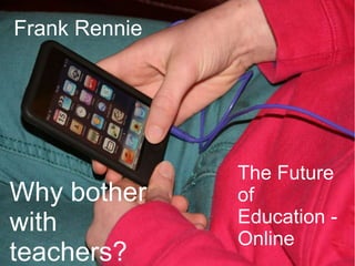 The Future of Education - Online Frank Rennie Why bother with teachers? 