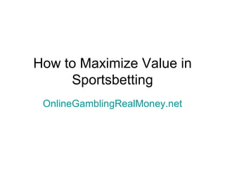 How to Maximize Value in
     Sportsbetting
 OnlineGamblingRealMoney.net
 
