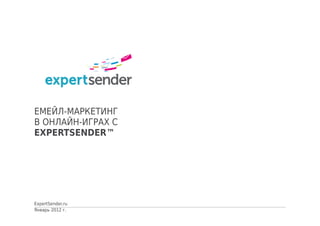 ЕМЕЙЛ-МАРКЕТИНГ
В ОНЛАЙН-ИГРАХ С
EXPERTSENDER™




ExpertSender.ru
Январь 2012 г.
 