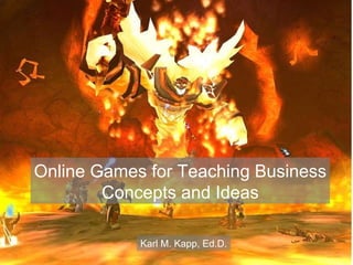 Online Games for Teaching Business Concepts and Ideas Karl M. Kapp, Ed.D. 