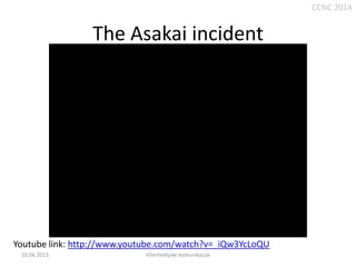 CCNC 2014

The Asakai incident

Youtube link: http://www.youtube.com/watch?v=_iQw3YcLoQU
10.06.2013.

Višemedijske komunikacije

 