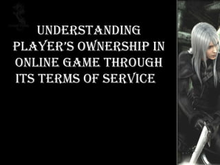 UNDERSTANDING PLAYER’S OWNERSHIP IN ONLINE GAME THROUGH ITS TERMS OF SERVICE  