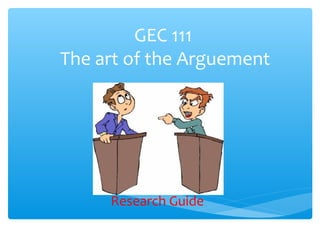 GEC 111
The art of the Arguement




     Research Guide
 