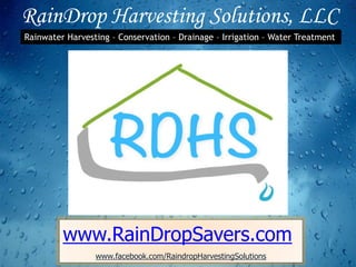 RainDrop Harvesting Solutions, LLC
www.RainDropSavers.com
www.facebook.com/RaindropHarvestingSolutions
Rainwater Harvesting – Conservation – Drainage – Irrigation – Water Treatment
 