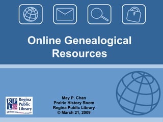 Online Genealogical Resources May P. Chan Prairie History Room Regina Public Library © March 21, 2009 