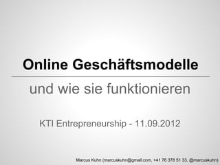 Online Geschäftsmodelle
und wie sie funktionieren
KTI Entrepreneurship - 11.09.2012

Marcus Kuhn (marcuskuhn@gmail.com, +41 76 378 51 33, @marcuskuhn)

 