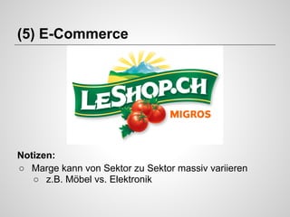 (5) E-Commerce

Notizen:
○ Marge kann von Sektor zu Sektor massiv variieren
○ z.B. Möbel vs. Elektronik

 