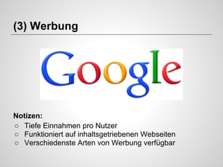 (3) Werbung

Notizen:
○ Tiefe Einnahmen pro Nutzer
○ Funktioniert auf inhaltsgetriebenen Webseiten
○ Verschiedenste Arten von Werbung verfügbar

 