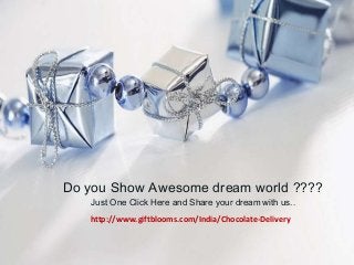 Do you Show Awesome dream world ????
Just One Click Here and Share your dream with us..
http://www.giftblooms.com/India/Chocolate-Delivery
 