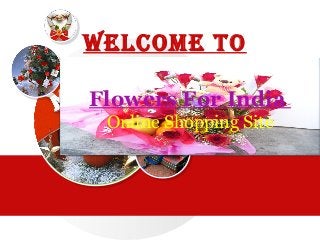 Welcome to 
Flowers For India 
Online Shopping Site 
 