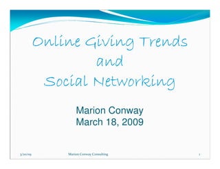 Online Giving Trends
                  and
           Social Networking
                  Marion Conway
                  March 18, 2009


                                         11
3/20/09       Marion Conway Consulting
 