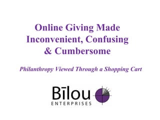 Online Giving Made Inconvenient, Confusing & Cumbersome Philanthropy Viewed Through a Shopping Cart 