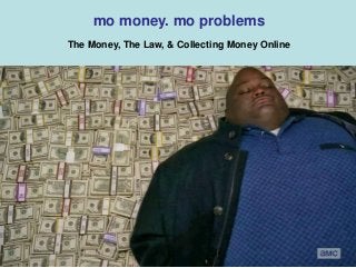 mo money. mo problems
The Money, The Law, & Collecting Money Online

 