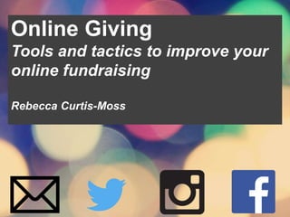 Online Giving
Tools and tactics to improve your
online fundraising
Rebecca Curtis-Moss
 