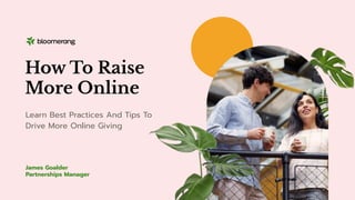 How To Raise
More Online
James Goalder
Partnerships Manager
Learn Best Practices And Tips To
Drive More Online Giving
 