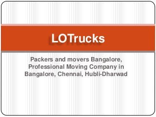 Packers and movers Bangalore,
Professional Moving Company in
Bangalore, Chennai, Hubli-Dharwad
LOTrucks
 
