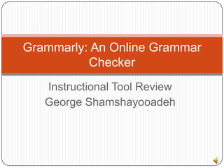Grammarly: An Online Grammar
          Checker
   Instructional Tool Review
   George Shamshayooadeh
 