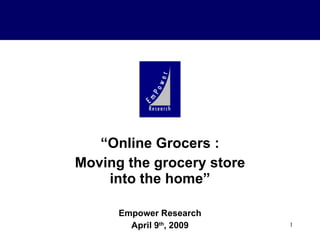 “ Online Grocers : Moving the grocery store into the home” Empower Research April 9 th , 2009 