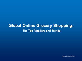 Global Online Grocery Shopping:
The Top Retailers and Trends
Leah Kinthaert 2014
 