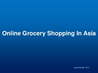 Online Grocery Shopping In Asia
Leah Kinthaert 2014
 