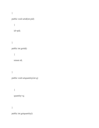 }

public void setid(int pid)

    {

    id=pid;




}

public int getid()

    {

    return id;




}

public void setquantity(int q)




    {

    quantity=q;




}

public int getquantity()
 