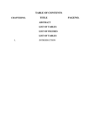 TABLE OF CONTENTS
CHAPTERNO.     TITLE             PAGENO.
               ABSTRACT

               LIST OF TABLES

               LIST OF FIGURES

               LIST OF TABLES

 1.            INTRODUCTION
 